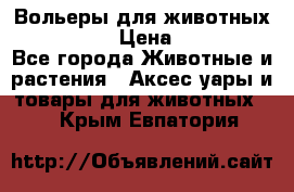 Вольеры для животных           › Цена ­ 17 500 - Все города Животные и растения » Аксесcуары и товары для животных   . Крым,Евпатория